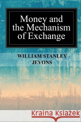 Money and the Mechanism of Exchange William Stanley Jevons 9781546986935 Createspace Independent Publishing Platform