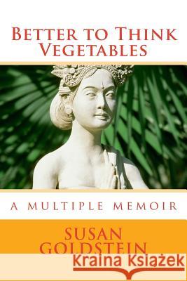 Better to Think Vegetables: A Multiple Memoir Susan Goldstein 9781546988656 Createspace Independent Publishing Platform
