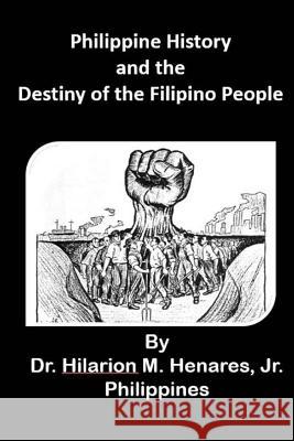 Philippine History and the Destiny of the Filipino People Dr Hilarion M. Henare Tatay Jobo Elize 9781546988748 Createspace Independent Publishing Platform