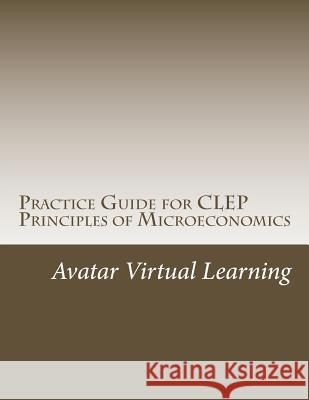 Practice Guide for CLEP Principles of Microeconomics Avatar Virtual Learning 9781546990604 Createspace Independent Publishing Platform