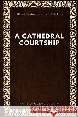 A Cathedral Courtship Kate Douglas Wiggin 9781546991922