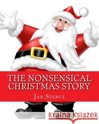 The Nonsensical Christmas Story: Christmas Will Never Be The Same Jan Spence 9781546994718 Createspace Independent Publishing Platform