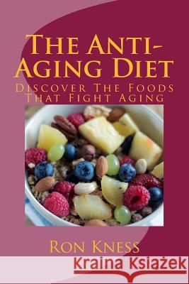 The Anti-Aging Diet: Discover The Foods That Fight Aging Kness, Ron 9781546995142 Createspace Independent Publishing Platform