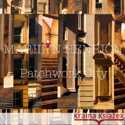 Patchwork City: New Works by Marilyn Henrion Marilyn Henrion 9781546996071 Createspace Independent Publishing Platform