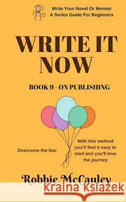 Write it Now. Book 9 - On Publishing: Overcome the fear. With this method you'll find it easy to start and you'll love the journey McCauley, Robbie 9781546996354