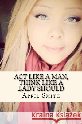 Act Like A Man, Think like A Lady Should Smith, April Joy 9781546996576 Createspace Independent Publishing Platform