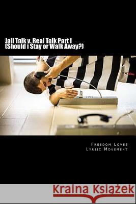 Jail Talk v. Real Talk Part I (Should i Stay or Walk Away?): How to spot, identify & avoid a PPG(Prison Pen Pal Gamer)to truly be happy in life... #TA Movement, Freedom Loves Lyriic 9781546997597