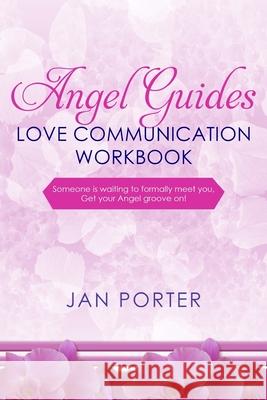Angel Guides, love communication Workbook: someone is waiting to formally meet you, Get your Angel groove on! Porter, Jan 9781546998549 Createspace Independent Publishing Platform