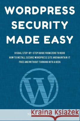 WordPress Security Made Easy: Visual Step-by-Step Guide From Zero to Hero How to Install Secure WordPress Site and Maintain it Cost Free and Without Guruli, Niko 9781546998723