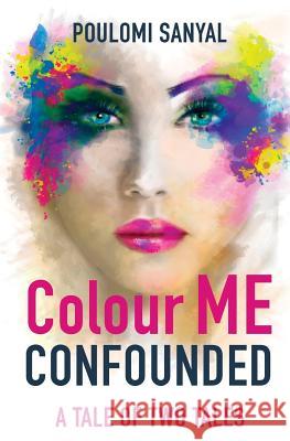 Colour Me Confounded: A Tale of Two Tales Poulomi Sanyal 9781546999645