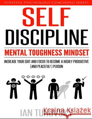 Self-Discipline: Mental Toughness Mindset: Increase Your Grit and Focus to Become a Highly Productive (and Peaceful!) Person Ian Tuhovsky 9781547000623 Createspace Independent Publishing Platform