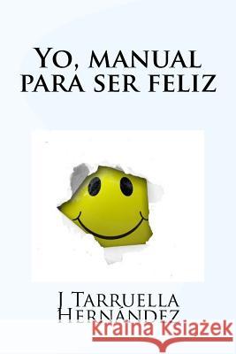 Yo, manual para ser feliz Hernandez, J. Tarruella 9781547007318 Createspace Independent Publishing Platform