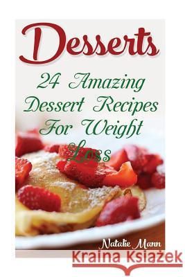 Desserts: 24 Amazing Dessert Recipes For Weight Loss Mann, Natalie 9781547008483 Createspace Independent Publishing Platform