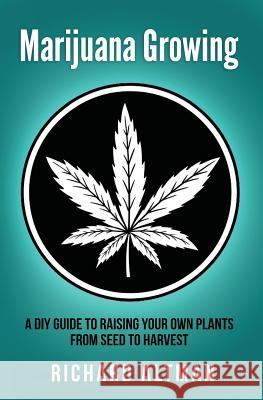 Marijuana Growing: A DIY Guide To Raising Your Own Plants From Seed To Harvest Altman, Richard 9781547010806 Createspace Independent Publishing Platform