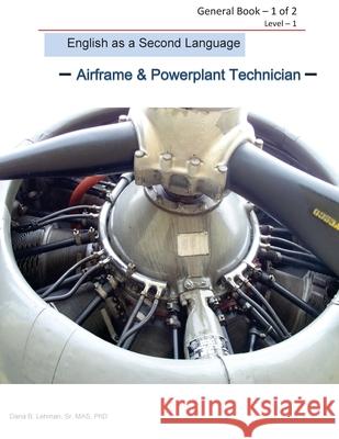 English as a Second Language -Airframe & Powerplant Technician - General Book 1 of 2 Level -1: ESL Aviation Technician Dana B. Lehma 9781547011803 Createspace Independent Publishing Platform