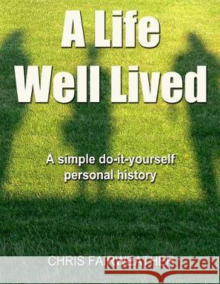 A Life Well Lived: A simple do-it-yourself personal history Chris Fairweather 9781547015900