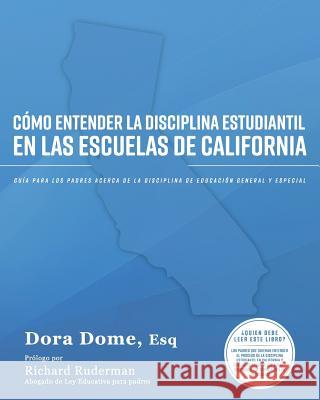 Cómo entender la disciplina estudiantil en las escuelas de California: Guía para los padres acerca de la disciplina de educación general y especial Dome, Dora J. 9781547018680 Createspace Independent Publishing Platform