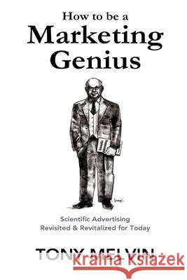 How to be a Marketing Genius: Scientific Advertising Revisited and Revitalized for Today Claude Hopkins Tony Melvin 9781547019298 Createspace Independent Publishing Platform