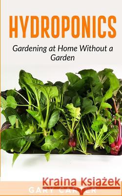 Hydroponics: Gardening at Home Without a Garden Gary Carter 9781547020959 Createspace Independent Publishing Platform