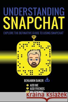 Understanding Snapchat: Explore the definitive guide to using snapchat. Baker, Benjamin 9781547021543 Createspace Independent Publishing Platform