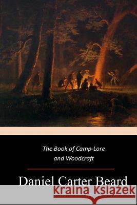 The Book of Camp-Lore and Woodcraft Daniel Carter Beard 9781547021840 Createspace Independent Publishing Platform