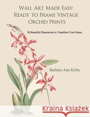 Wall Art Made Easy: Ready to Frame Vintage Orchid Prints: 30 Beautiful Illustrations to Transform Your Home Barbara Ann Kirby 9781547022113 Createspace Independent Publishing Platform