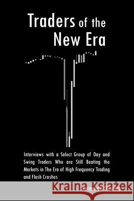 Traders of the New Era: Interviews with a Select Group of Day and Swing Traders Who are Still Beating the Markets in the Era of High Frequency Fernando Oliveira 9781547022601 Createspace Independent Publishing Platform