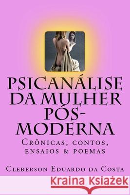 Psicanalise da Mulher Pos-moderna: Cronicas, contos, ensaios e poemas Cleberson Eduardo Da Costa 9781547023141 Createspace Independent Publishing Platform
