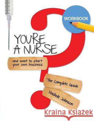 So You're a Nurse and Want to Start Your Own Business?: Workbook Nachole Johnson 9781547025619 Createspace Independent Publishing Platform