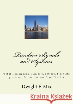 Random Signals and Systems: Probability, Random Variables, Entropy, Stochastic processes, Estimation, and Classification Mix, Dwight F. 9781547027866 Createspace Independent Publishing Platform