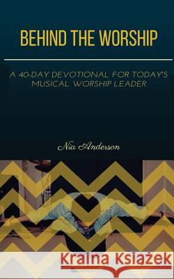 Behind the Worship: A 40-Day Devotional for Today's Musical Worship Leader Nia Anderson 9781547031078