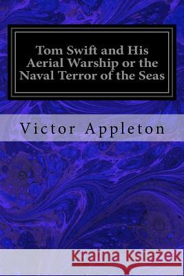 Tom Swift and His Aerial Warship or the Naval Terror of the Seas Victor Appleton 9781547031313 Createspace Independent Publishing Platform