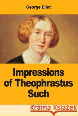 Impressions of Theophrastus Such George Eliot 9781547039500 Createspace Independent Publishing Platform