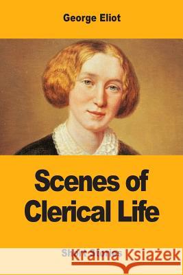 Scenes of Clerical Life George Eliot 9781547039609 Createspace Independent Publishing Platform