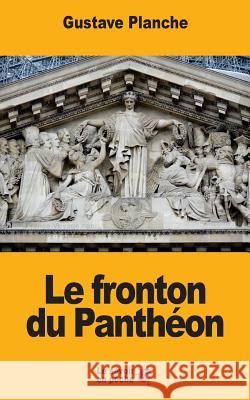 Le fronton du Panthéon Planche, Gustave 9781547040605 Createspace Independent Publishing Platform