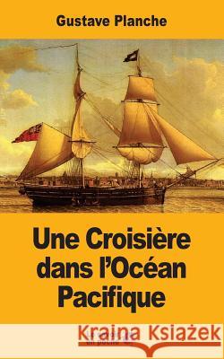 Une Croisière dans l'Océan Pacifique Planche, Gustave 9781547040650 Createspace Independent Publishing Platform