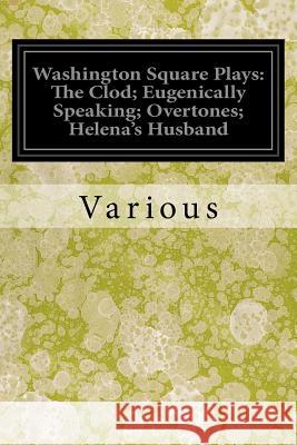 Washington Square Plays: The Clod; Eugenically Speaking; Overtones; Helena's Husband Various                                  Speaking) Alice Gerstenberg (Overtones) 9781547043521