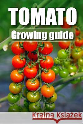 Tomato Growing Guide John Baker 9781547043682 Createspace Independent Publishing Platform