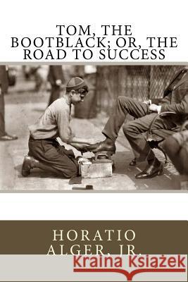 Tom, The Bootblack; or, The Road to Success Alger, Horatio, Jr. 9781547043941 Createspace Independent Publishing Platform