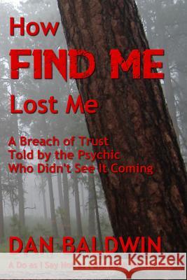 How FIND ME Lost Me: A Breach of Trust Told by the Psychic Who Didn't See It Coming. - A Do as I Say Not as I Did Book for Writers. Baldwin, Dan 9781547044078 Createspace Independent Publishing Platform