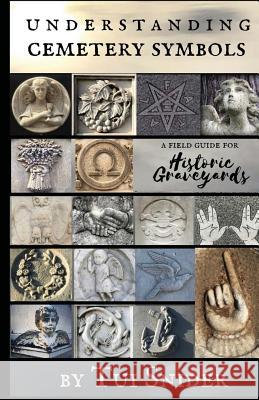 Understanding Cemetery Symbols: A Field Guide for Historic Graveyards Tui Snider H. E. Cameron 9781547047215 Createspace Independent Publishing Platform