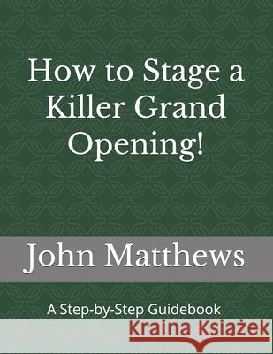 How to Stage a Killer Grand Opening!: A Step-by-Step Guidebook John Matthews 9781547048588 Createspace Independent Publishing Platform