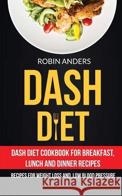 Dash Diet: Dash Diet Cookbook For Breakfast, Lunch And Dinner Recipes (Recipes For Weight Loss And Low Blood Pressure) Anders, Robin 9781547050758 Createspace Independent Publishing Platform