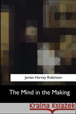 The Mind in the Making James Harvey Robinson 9781547051168 Createspace Independent Publishing Platform