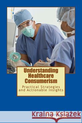 Understanding Healthcare Consumerism: Creating A Unique Cost Effective Strategy Bachman, Ronald E. 9781547052462 Createspace Independent Publishing Platform