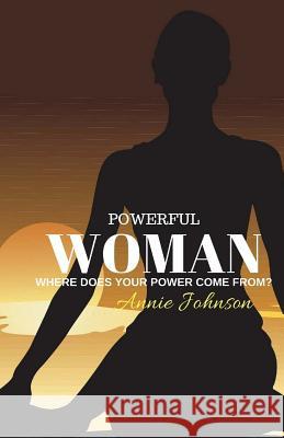 Powerful Woman Where Does Your Power Come From? Annie Johnson 9781547052509