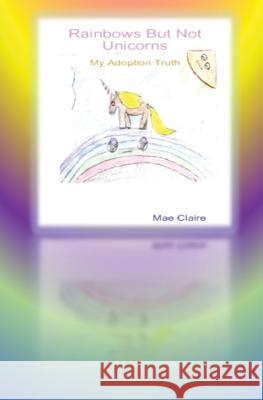Rainbows But Not Unicorns: My Adoption Truth Mae Claire F. C 9781547053025 Createspace Independent Publishing Platform