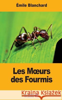 Les Moeurs des Fourmis Blanchard, Emile 9781547054954 Createspace Independent Publishing Platform