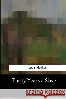 Thirty Years a Slave Louis Hughes 9781547056132 Createspace Independent Publishing Platform