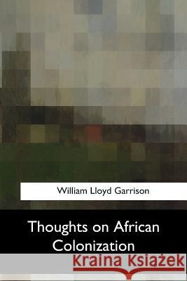 Thoughts on African Colonization William Lloyd Garrison 9781547056354